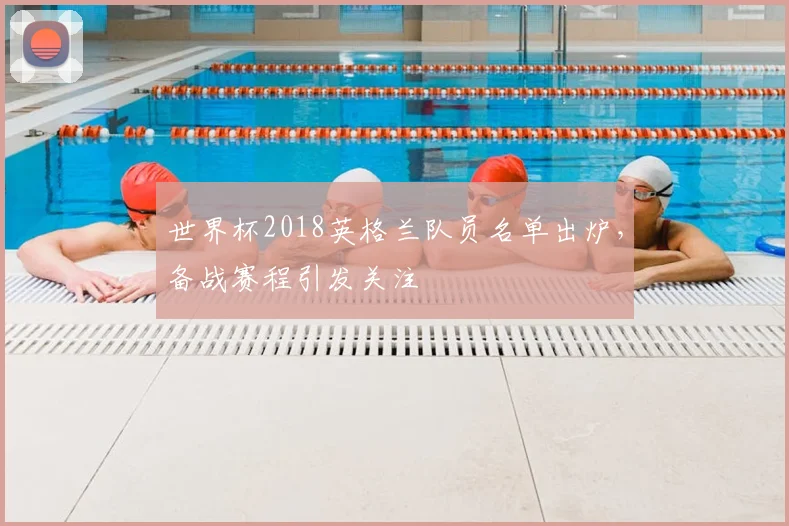 世界杯2018英格兰队员名单出炉，备战赛程引发关注