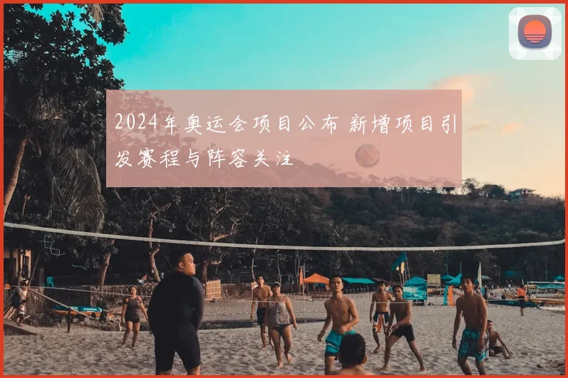 2024年奥运会项目公布 新增项目引发赛程与阵容关注
