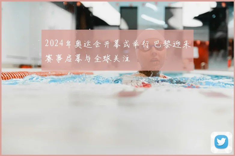 2024年奥运会开幕式举行 巴黎迎来赛事启幕与全球关注