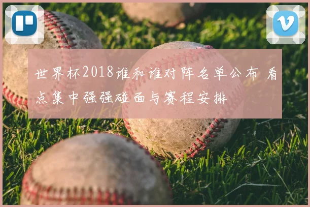 世界杯2018谁和谁对阵名单公布 看点集中强强碰面与赛程安排
