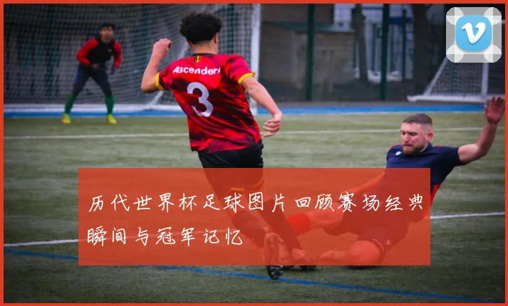 历代世界杯足球图片回顾赛场经典瞬间与冠军记忆