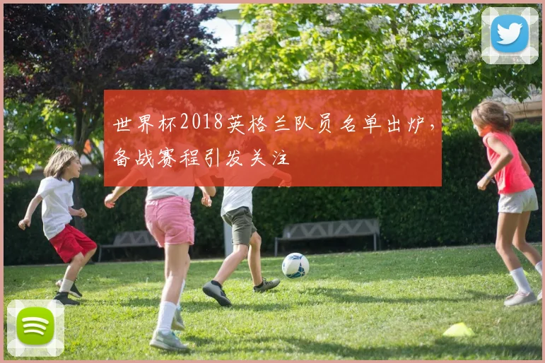 世界杯2018英格兰队员名单出炉，备战赛程引发关注